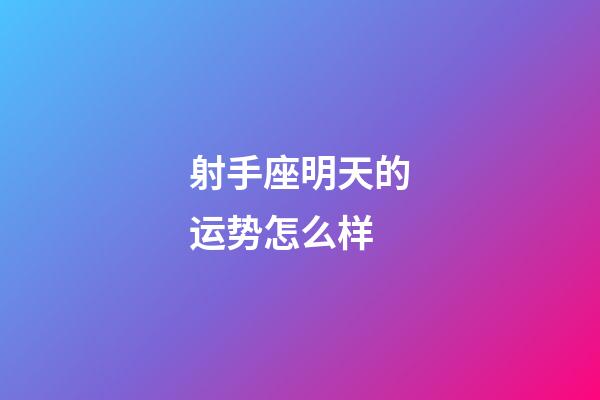 射手座明天的运势怎么样-第1张-星座运势-玄机派