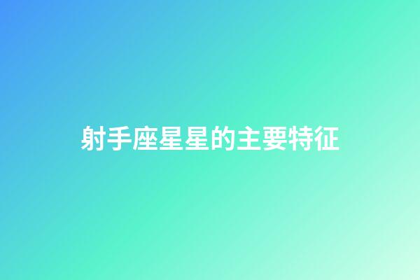 射手座星星的主要特征-第1张-星座运势-玄机派