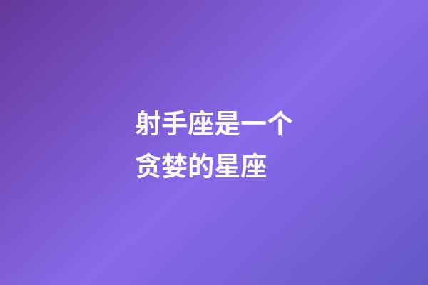 射手座是一个贪婪的星座-第1张-星座运势-玄机派