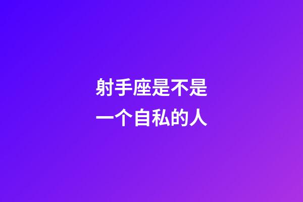 射手座是不是一个自私的人-第1张-星座运势-玄机派