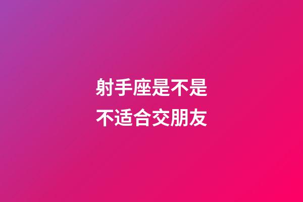 射手座是不是不适合交朋友-第1张-星座运势-玄机派