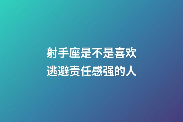 射手座是不是喜欢逃避责任感强的人-第1张-星座运势-玄机派