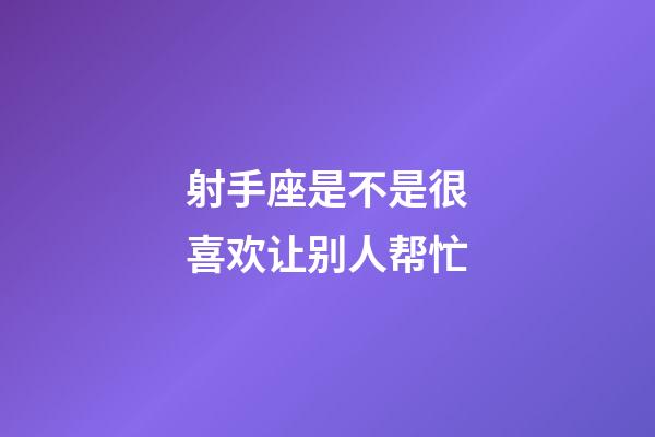 射手座是不是很喜欢让别人帮忙-第1张-星座运势-玄机派