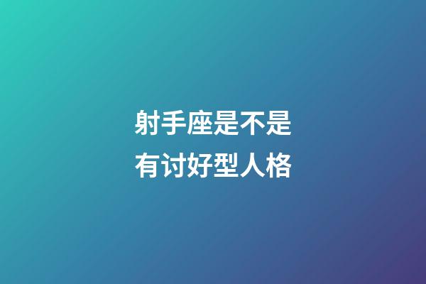 射手座是不是有讨好型人格-第1张-星座运势-玄机派