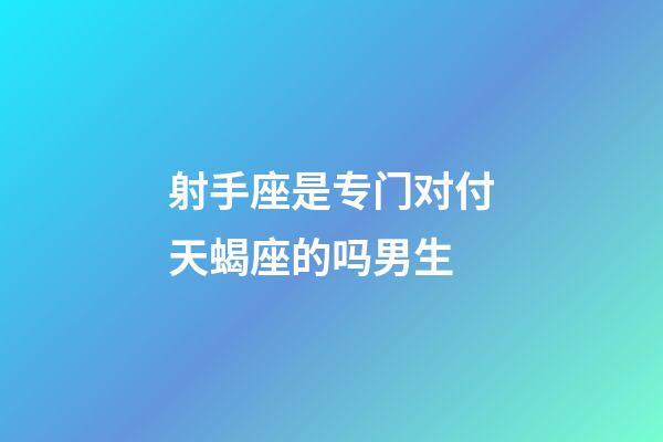 射手座是专门对付天蝎座的吗男生-第1张-星座运势-玄机派