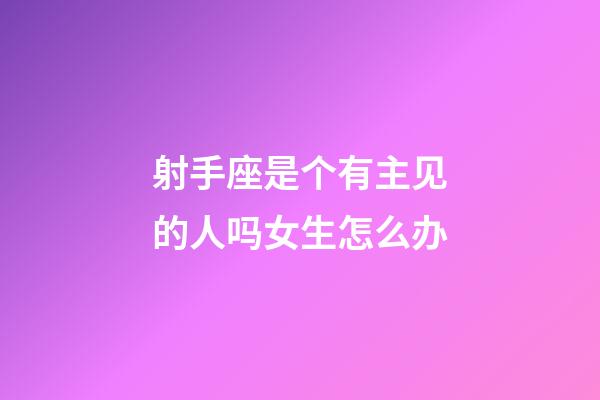 射手座是个有主见的人吗女生怎么办-第1张-星座运势-玄机派