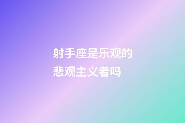 射手座是乐观的悲观主义者吗