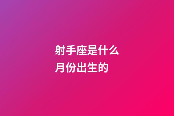 射手座是什么月份出生的-第1张-星座运势-玄机派