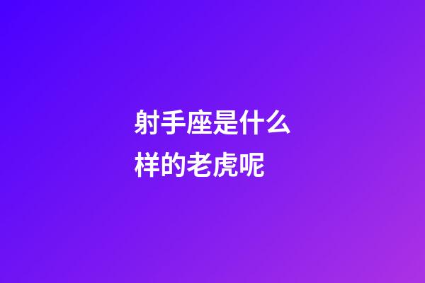 射手座是什么样的老虎呢-第1张-星座运势-玄机派