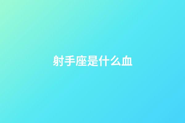 射手座是什么血-第1张-星座运势-玄机派