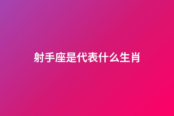 射手座是代表什么生肖-第1张-星座运势-玄机派