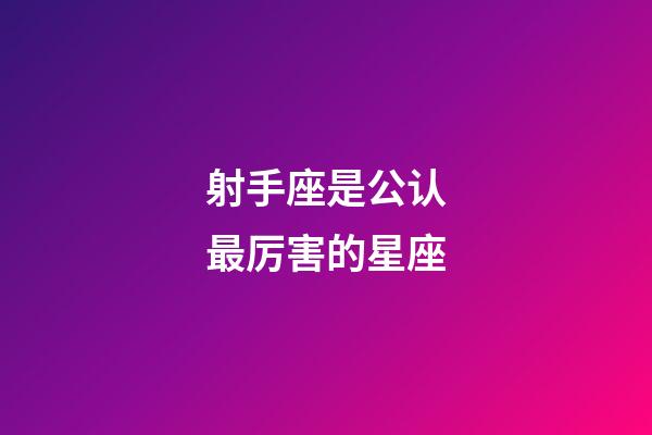 射手座是公认最厉害的星座-第1张-星座运势-玄机派