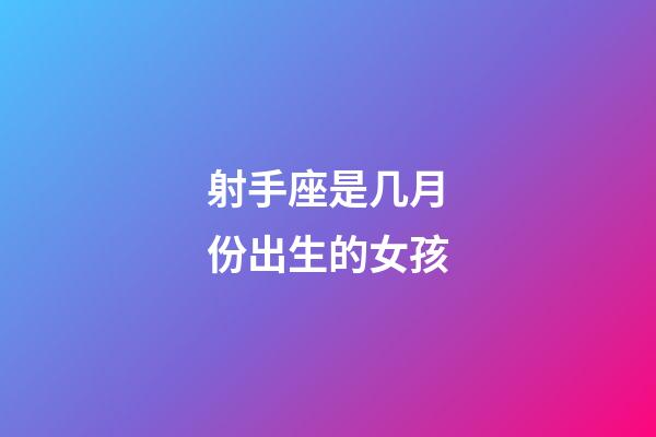 射手座是几月份出生的女孩-第1张-星座运势-玄机派