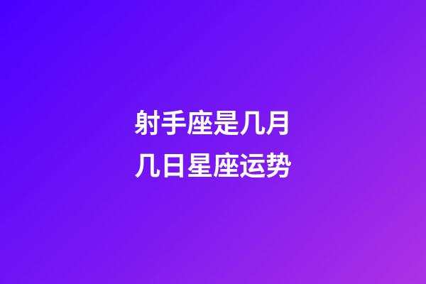 射手座是几月几日星座运势-第1张-星座运势-玄机派