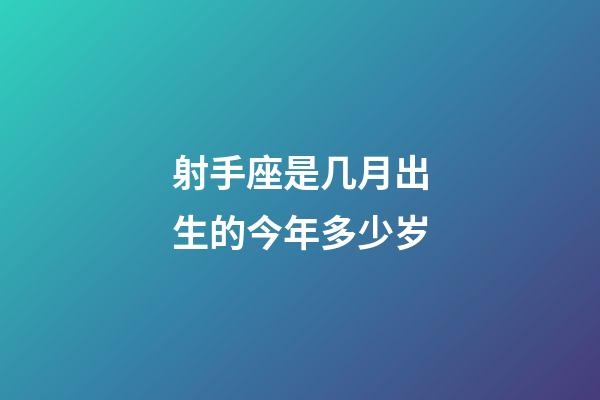 射手座是几月出生的今年多少岁-第1张-星座运势-玄机派