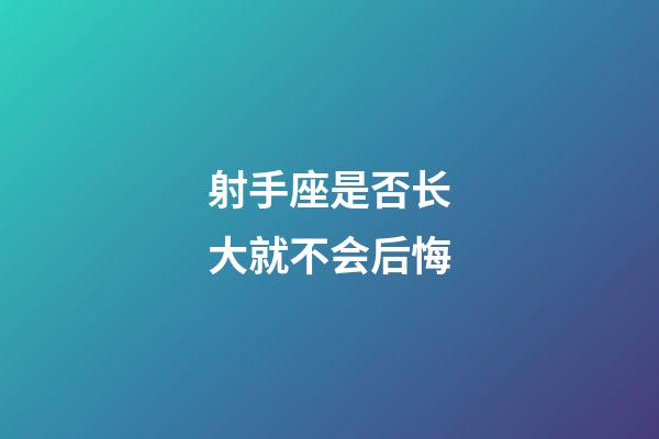 射手座是否长大就不会后悔-第1张-星座运势-玄机派