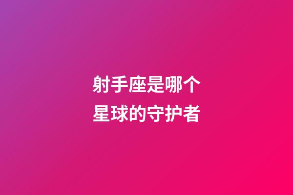 射手座是哪个星球的守护者-第1张-星座运势-玄机派