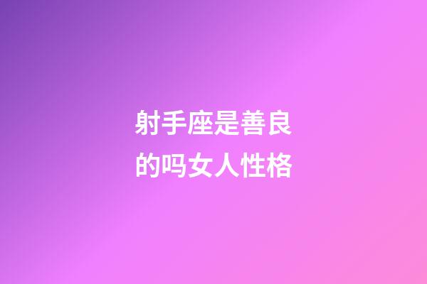 射手座是善良的吗女人性格-第1张-星座运势-玄机派