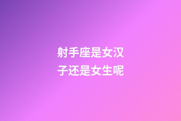 射手座是女汉子还是女生呢