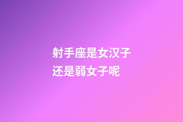 射手座是女汉子还是弱女子呢-第1张-星座运势-玄机派