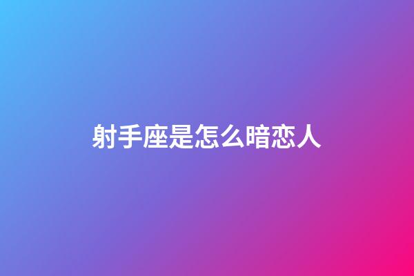 射手座是怎么暗恋人-第1张-星座运势-玄机派