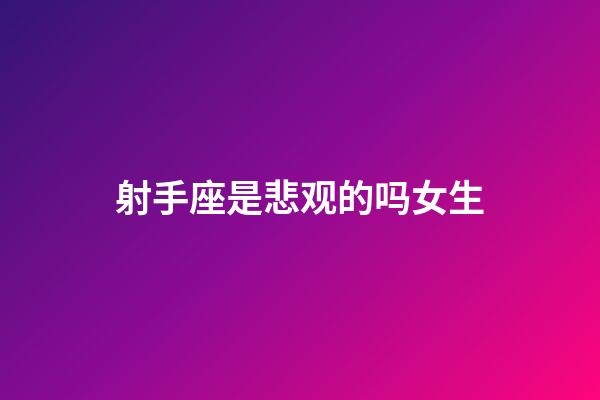 射手座是悲观的吗女生-第1张-星座运势-玄机派