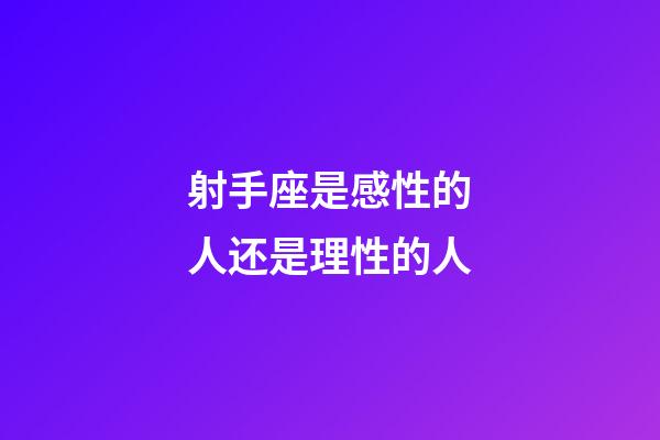 射手座是感性的人还是理性的人-第1张-星座运势-玄机派
