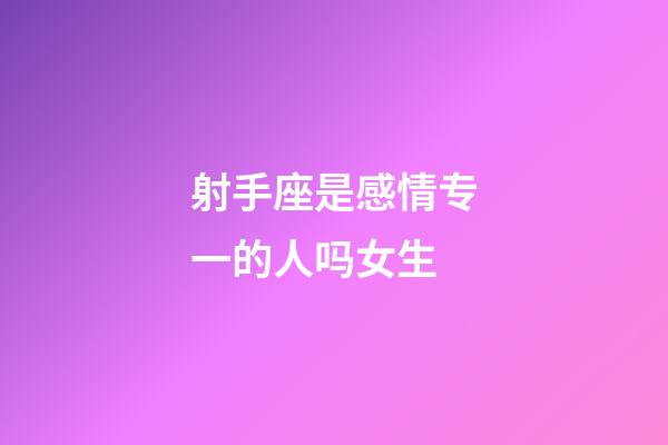 射手座是感情专一的人吗女生-第1张-星座运势-玄机派