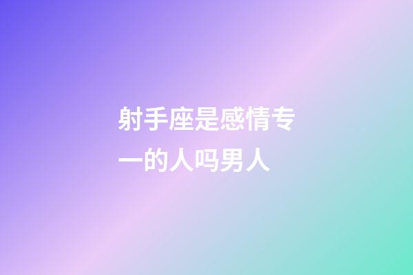 射手座是感情专一的人吗男人-第1张-星座运势-玄机派