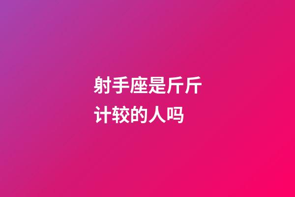 射手座是斤斤计较的人吗-第1张-星座运势-玄机派