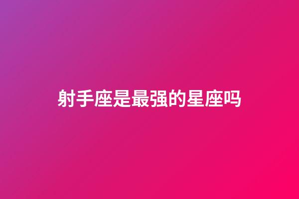 射手座是最强的星座吗-第1张-星座运势-玄机派