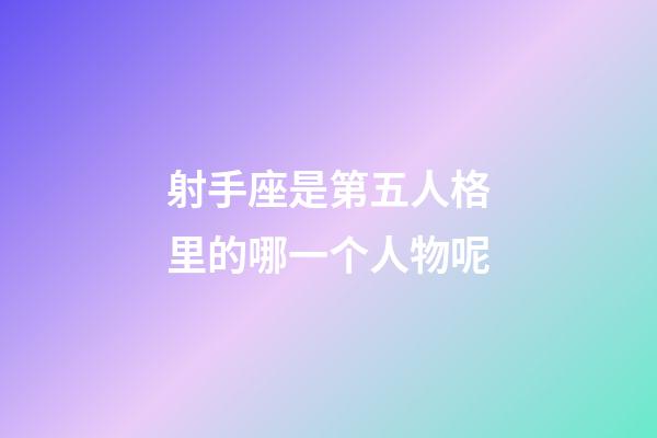 射手座是第五人格里的哪一个人物呢-第1张-星座运势-玄机派