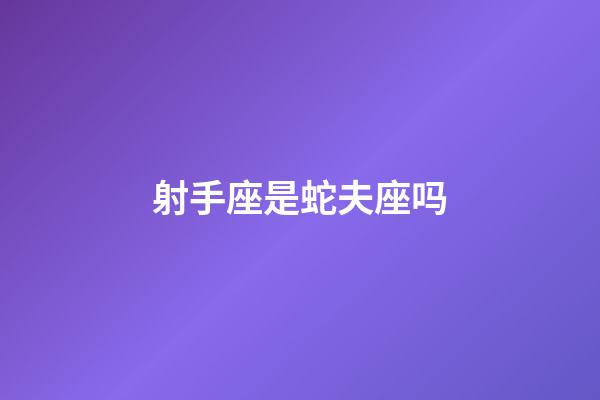 射手座是蛇夫座吗-第1张-星座运势-玄机派