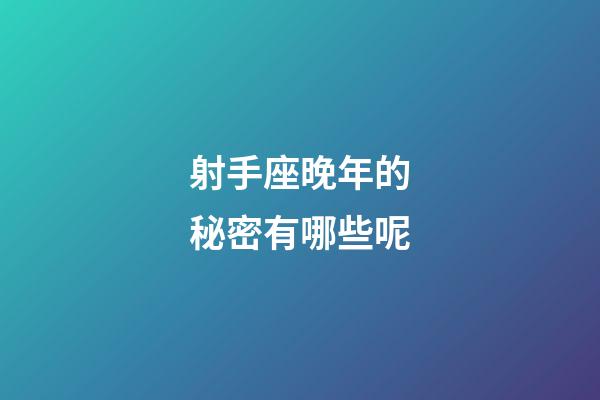 射手座晚年的秘密有哪些呢-第1张-星座运势-玄机派