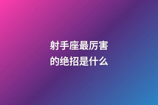 射手座最厉害的绝招是什么-第1张-星座运势-玄机派