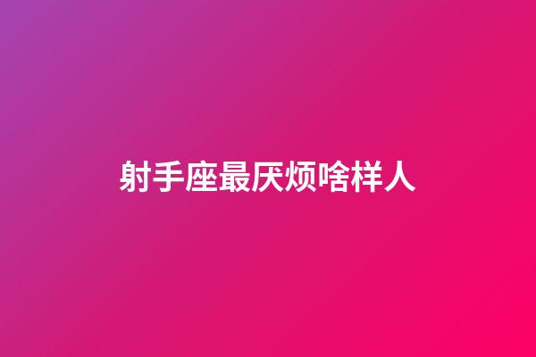 射手座最厌烦啥样人-第1张-星座运势-玄机派