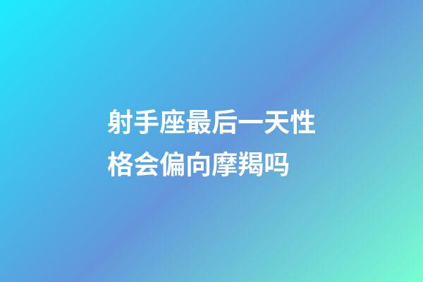 射手座最后一天性格会偏向摩羯吗-第1张-星座运势-玄机派