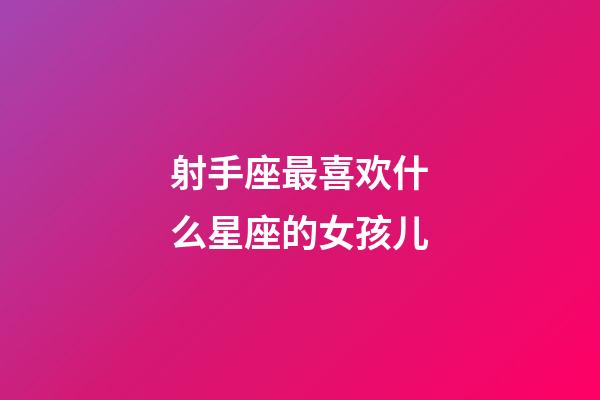 射手座最喜欢什么星座的女孩儿-第1张-星座运势-玄机派