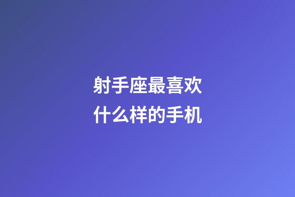 射手座最喜欢什么样的手机-第1张-星座运势-玄机派