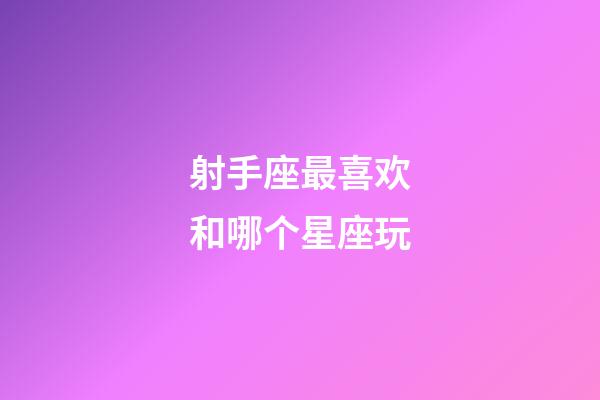 射手座最喜欢和哪个星座玩-第1张-星座运势-玄机派