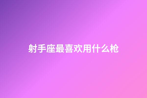 射手座最喜欢用什么枪