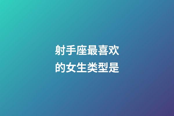 射手座最喜欢的女生类型是-第1张-星座运势-玄机派