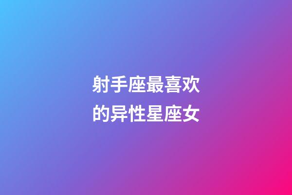 射手座最喜欢的异性星座女-第1张-星座运势-玄机派