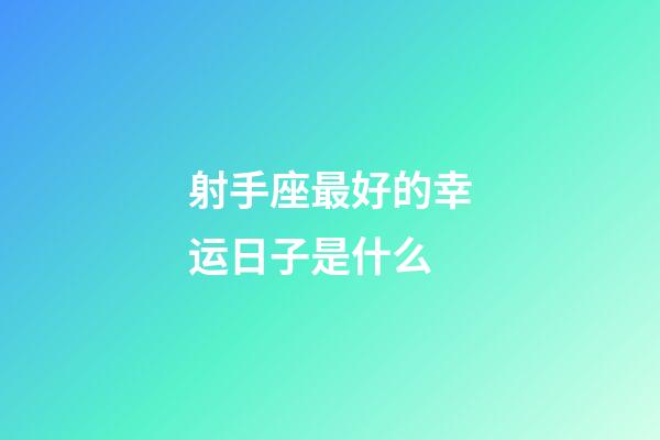 射手座最好的幸运日子是什么-第1张-星座运势-玄机派