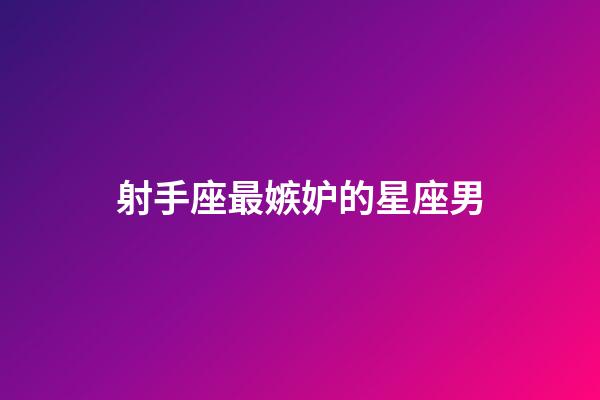 射手座最嫉妒的星座男-第1张-星座运势-玄机派