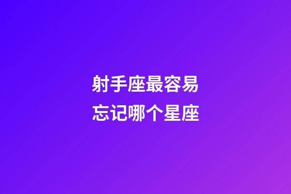 射手座最容易忘记哪个星座-第1张-星座运势-玄机派