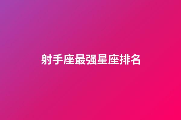 射手座最强星座排名-第1张-星座运势-玄机派