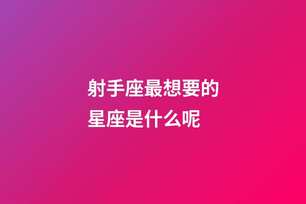 射手座最想要的星座是什么呢-第1张-星座运势-玄机派