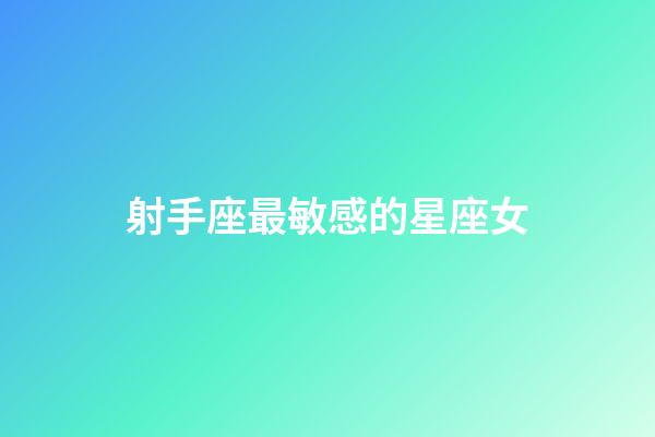 射手座最敏感的星座女-第1张-星座运势-玄机派