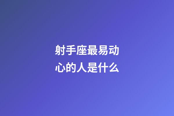 射手座最易动心的人是什么-第1张-星座运势-玄机派